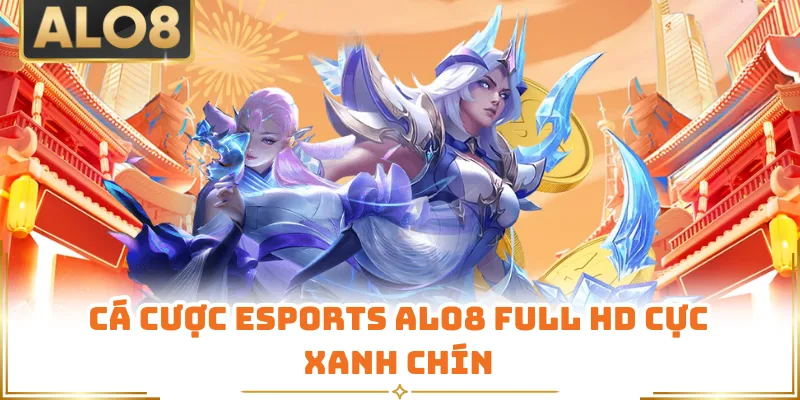 Cá cược esports ALO8 Full HD cực xanh chín