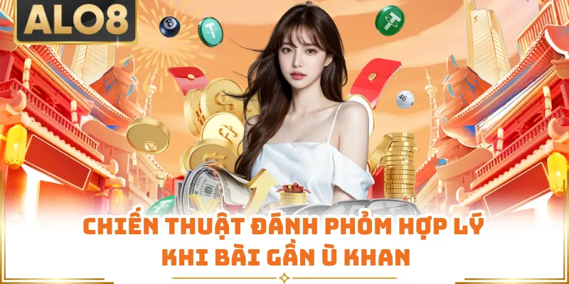 Chiến thuật đánh Phỏm hợp lý khi bài gần ù khan