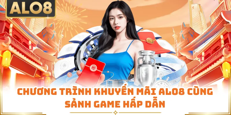 Chương trình khuyến mãi ALO8 cùng sảnh game hấp dẫn