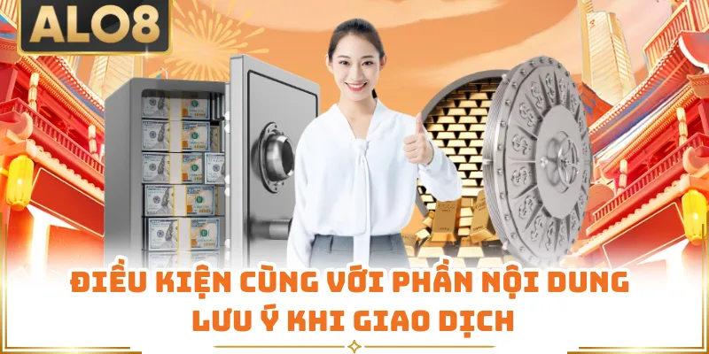 Điều kiện cùng với phần nội dung lưu ý khi giao dịch