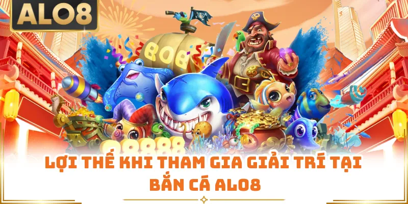 Lợi thế khi tham gia giải trí tại bắn cá ALO8