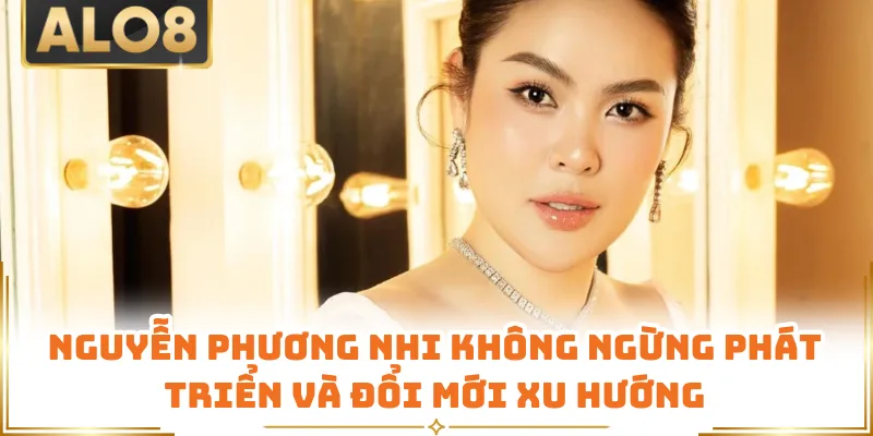 Nguyễn Phương Nhi không ngừng phát triển và đổi mới xu hướng