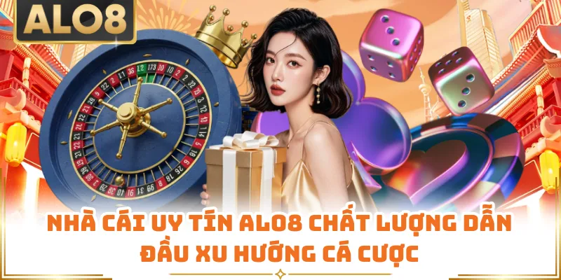 Nhà Cái Uy Tín ALO8 Chất Lượng Dẫn Đầu Xu Hướng Cá Cược