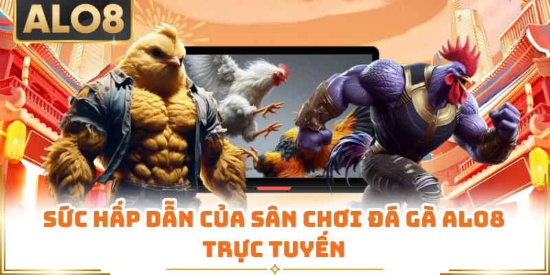 Sức hấp dẫn của sân chơi đá gà ALO8 trực tuyến