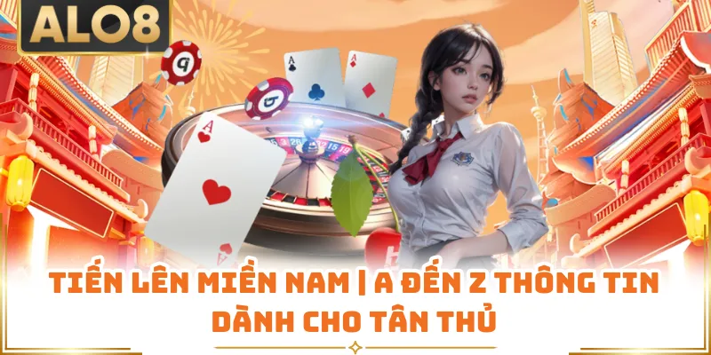 Tiến Lên Miền Nam | A Đến Z Thông Tin Dành Cho Tân Thủ