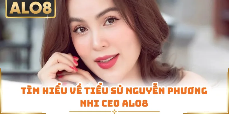 Tìm hiểu về tiểu sử Nguyễn Phương Nhi CEO ALO8