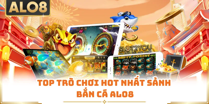 Top trò chơi hot nhất sảnh bắn cá ALO8