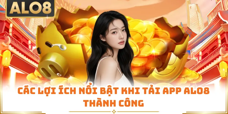Các lợi ích nổi bật khi tải app ALO8 thành công