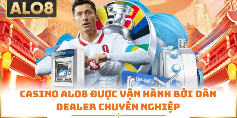 Casino ALO8 được vận hành bởi dàn Dealer chuyên nghiệp