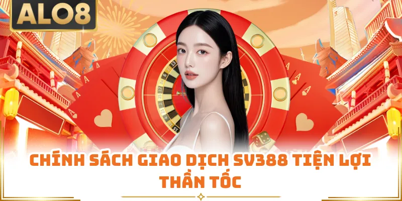 Chính sách giao dịch SV388 tiện lợi thần tốc