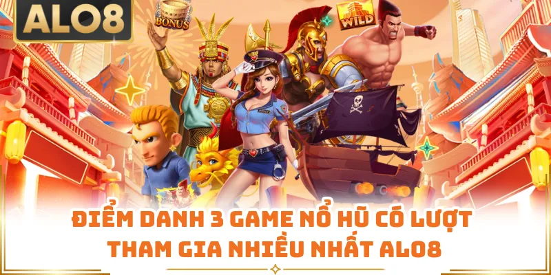 Điểm danh 3 game nổ hũ có lượt tham gia nhiều nhất ALO8