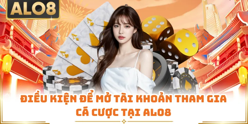 Điều kiện để mở tài khoản tham gia cá cược tại ALO8