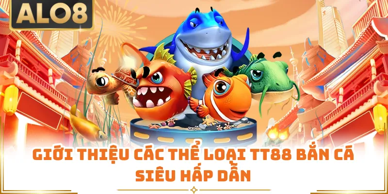 Giới thiệu các thể loại TT88 bắn cá siêu hấp dẫn