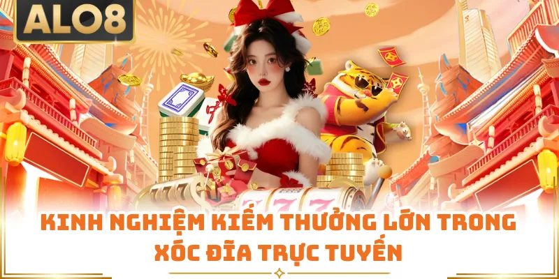 Kinh nghiệm kiếm thưởng lớn trong xóc đĩa trực tuyến