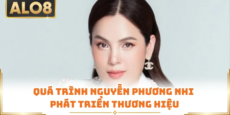 Quá trình Nguyễn Phương Nhi phát triển thương hiệu