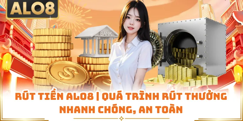 Rút Tiền ALO8 | Quá Trình Rút Thưởng Nhanh Chóng, An Toàn