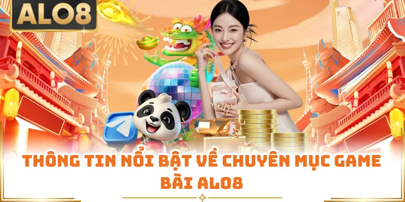 Thông tin nổi bật về chuyên mục game bài ALO8