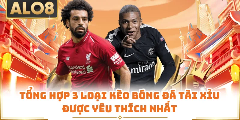 Tổng hợp 3 loại kèo bóng đá tài xỉu được yêu thích nhất