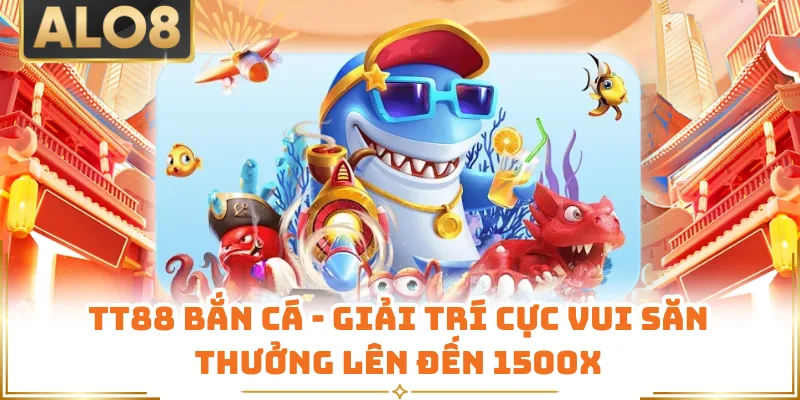 TT88 Bắn Cá - Giải Trí Cực Vui Săn Thưởng Lên Đến 1500x