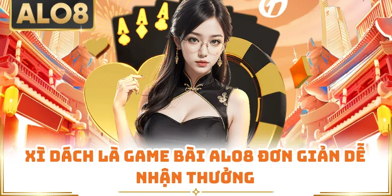 Xì Dách là game bài ALO8 đơn giản dễ nhận thưởng